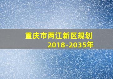 重庆市两江新区规划 2018-2035年